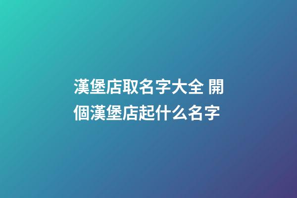 漢堡店取名字大全 開個漢堡店起什么名字-第1張-店鋪起名-玄機派